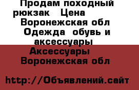 Продам походный рюкзак › Цена ­ 2 000 - Воронежская обл. Одежда, обувь и аксессуары » Аксессуары   . Воронежская обл.